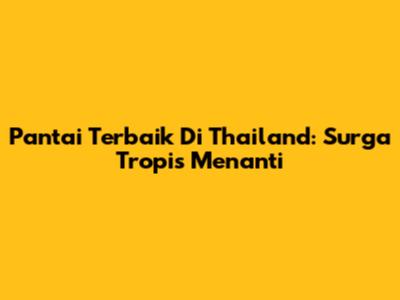 Pantai Terbaik Di Thailand: Surga Tropis Menanti