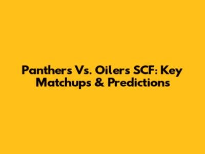 Panthers Vs. Oilers SCF: Key Matchups & Predictions