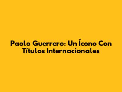 Paolo Guerrero: Un Ícono Con Títulos Internacionales