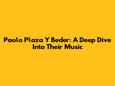 Paolo Plaza Y Beder: A Deep Dive Into Their Music