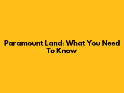 Paramount Land: What You Need To Know