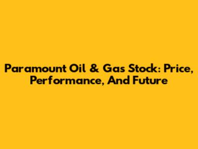 Paramount Oil & Gas Stock: Price, Performance, And Future