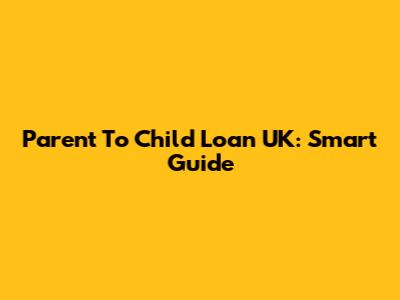 Parent To Child Loan UK: Smart Guide