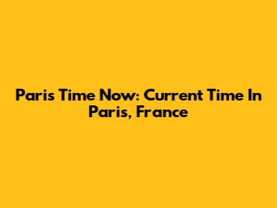 Paris Time Now: Current Time In Paris, France