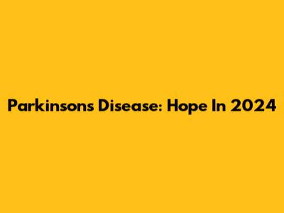 Parkinson's Disease: Hope In 2024