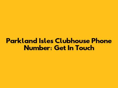 Parkland Isles Clubhouse Phone Number: Get In Touch