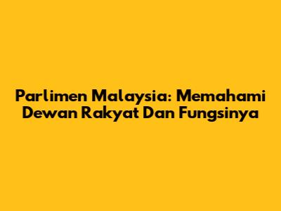 Parlimen Malaysia: Memahami Dewan Rakyat Dan Fungsinya
