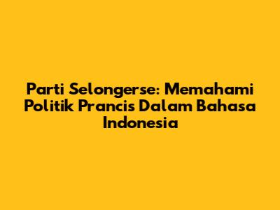 Parti Selongerse: Memahami Politik Prancis Dalam Bahasa Indonesia