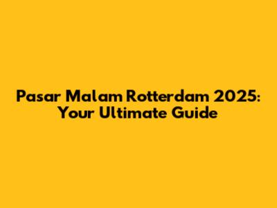 Pasar Malam Rotterdam 2025: Your Ultimate Guide