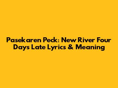 Pasekaren Peck: New River Four Days Late Lyrics & Meaning