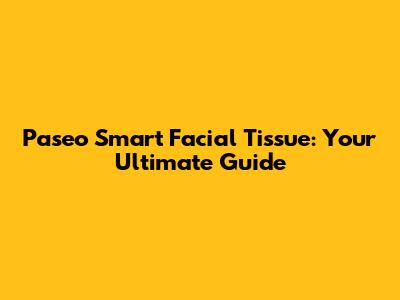 Paseo Smart Facial Tissue: Your Ultimate Guide