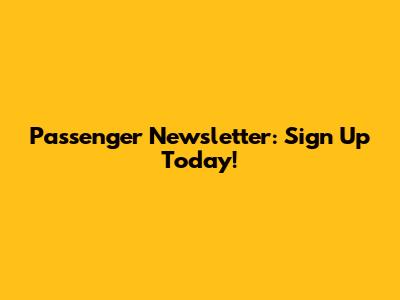 Passenger Newsletter: Sign Up Today!