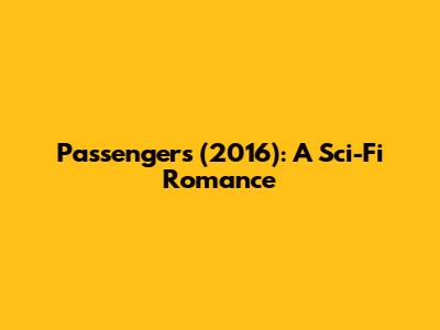 Passengers (2016): A Sci-Fi Romance