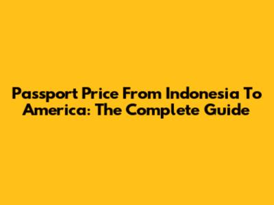 Passport Price From Indonesia To America: The Complete Guide