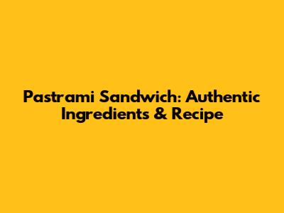 Pastrami Sandwich: Authentic Ingredients & Recipe
