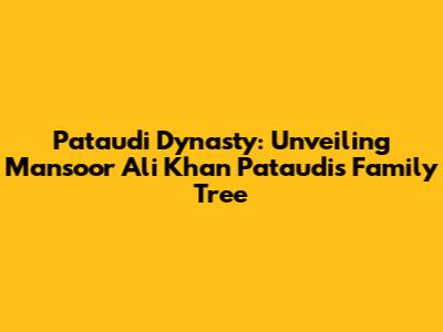 Pataudi Dynasty: Unveiling Mansoor Ali Khan Pataudi's Family Tree