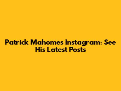 Patrick Mahomes' Instagram: See His Latest Posts