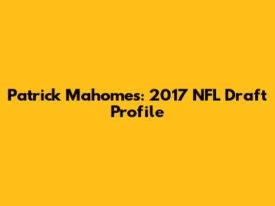 Patrick Mahomes: 2017 NFL Draft Profile
