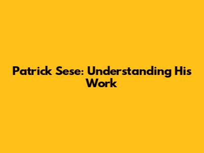 Patrick Sese: Understanding His Work