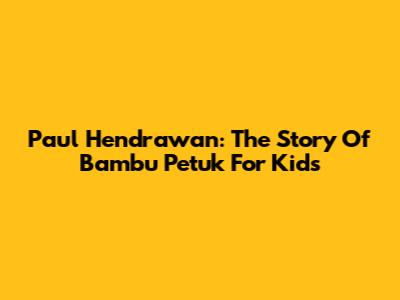 Paul Hendrawan: The Story Of Bambu Petuk For Kids