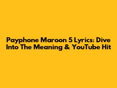 Payphone Maroon 5 Lyrics: Dive Into The Meaning & YouTube Hit