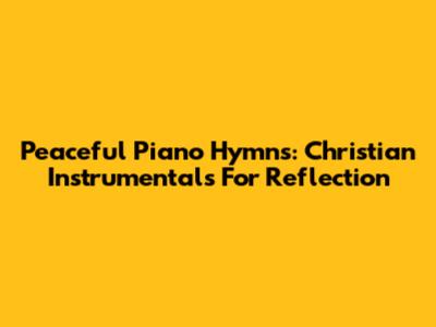 Peaceful Piano Hymns: Christian Instrumentals For Reflection