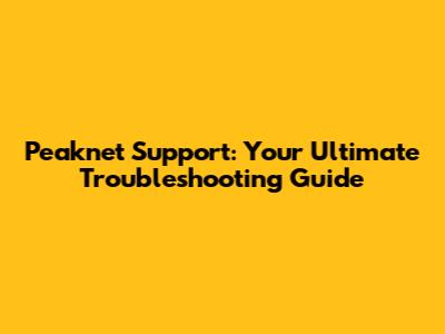 Peaknet Support: Your Ultimate Troubleshooting Guide
