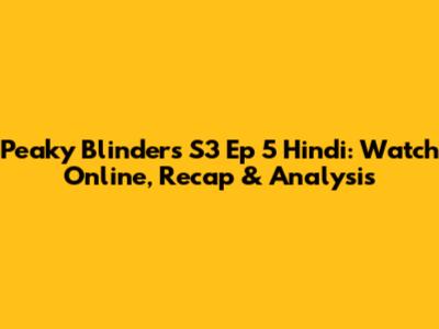 Peaky Blinders S3 Ep 5 Hindi: Watch Online, Recap & Analysis