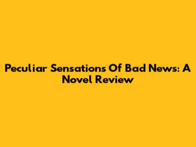 Peculiar Sensations Of Bad News: A Novel Review