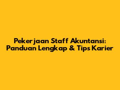 Pekerjaan Staff Akuntansi: Panduan Lengkap & Tips Karier