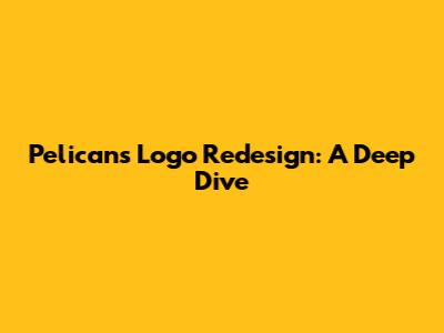 Pelicans Logo Redesign: A Deep Dive