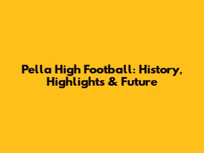 Pella High Football: History, Highlights & Future