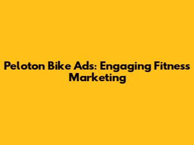 Peloton Bike Ads: Engaging Fitness Marketing