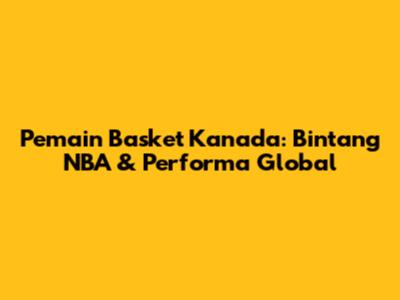 Pemain Basket Kanada: Bintang NBA & Performa Global