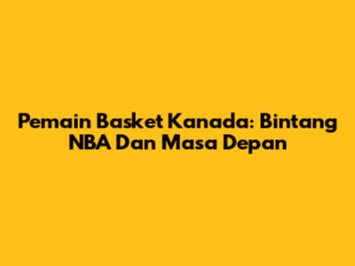 Pemain Basket Kanada: Bintang NBA Dan Masa Depan