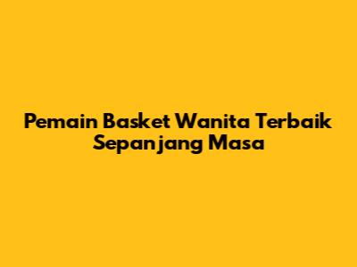 Pemain Basket Wanita Terbaik Sepanjang Masa