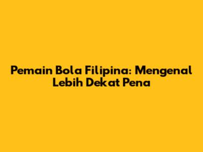 Pemain Bola Filipina: Mengenal Lebih Dekat Pena
