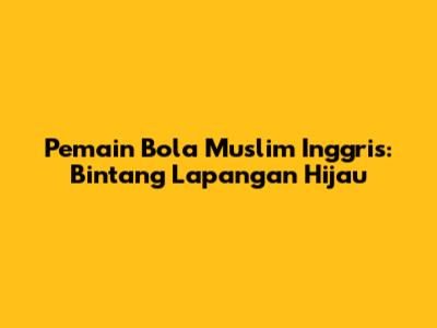 Pemain Bola Muslim Inggris: Bintang Lapangan Hijau