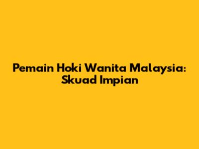 Pemain Hoki Wanita Malaysia: Skuad Impian