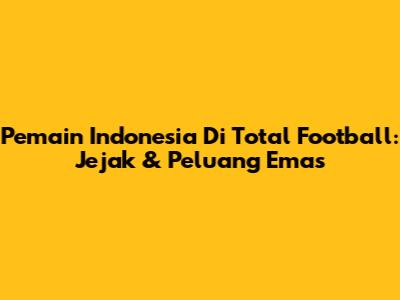 Pemain Indonesia Di Total Football: Jejak & Peluang Emas