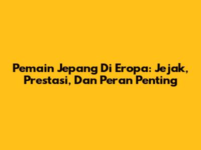 Pemain Jepang Di Eropa: Jejak, Prestasi, Dan Peran Penting