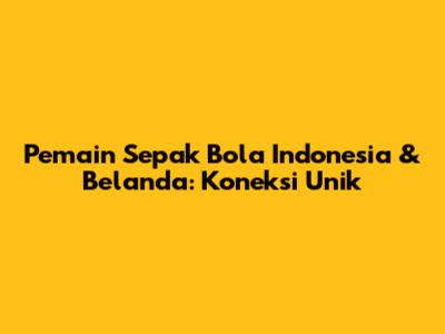 Pemain Sepak Bola Indonesia & Belanda: Koneksi Unik