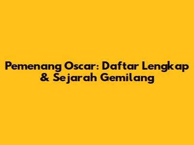 Pemenang Oscar: Daftar Lengkap & Sejarah Gemilang