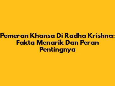 Pemeran Khansa Di Radha Krishna: Fakta Menarik Dan Peran Pentingnya