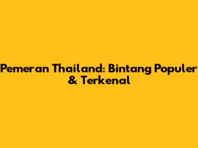Pemeran Thailand: Bintang Populer & Terkenal