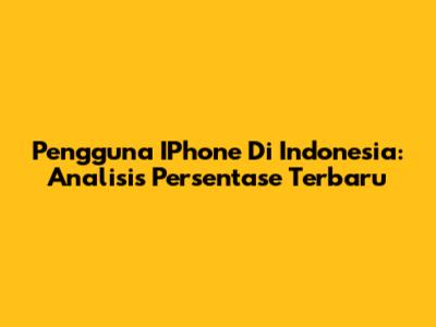 Pengguna IPhone Di Indonesia: Analisis Persentase Terbaru
