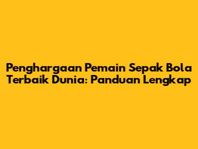 Penghargaan Pemain Sepak Bola Terbaik Dunia: Panduan Lengkap
