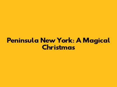 Peninsula New York: A Magical Christmas