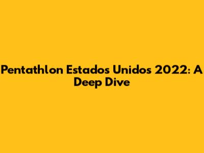Pentathlon Estados Unidos 2022: A Deep Dive