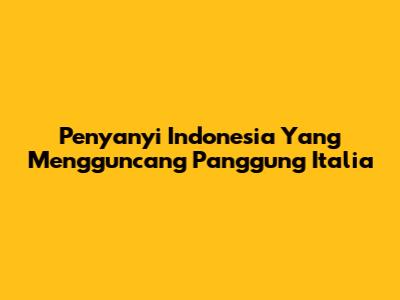 Penyanyi Indonesia Yang Mengguncang Panggung Italia
